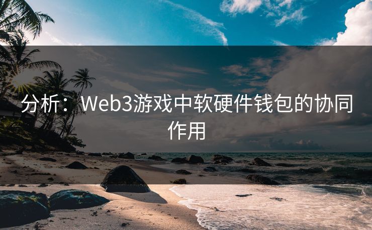 分析：Web3游戏中软硬件钱包的协同作用