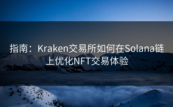 指南：Kraken交易所如何在Solana链上优化NFT交易体验