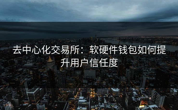 去中心化交易所：软硬件钱包如何提升用户信任度