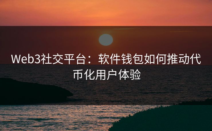 Web3社交平台：软件钱包如何推动代币化用户体验