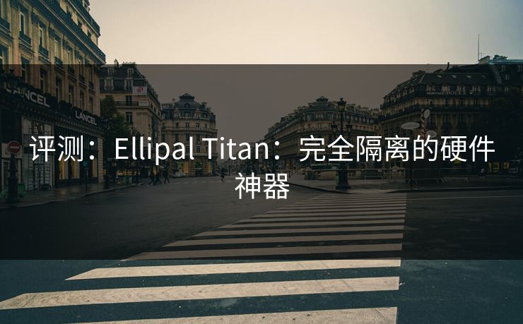 评测：Ellipal Titan：完全隔离的硬件神器
