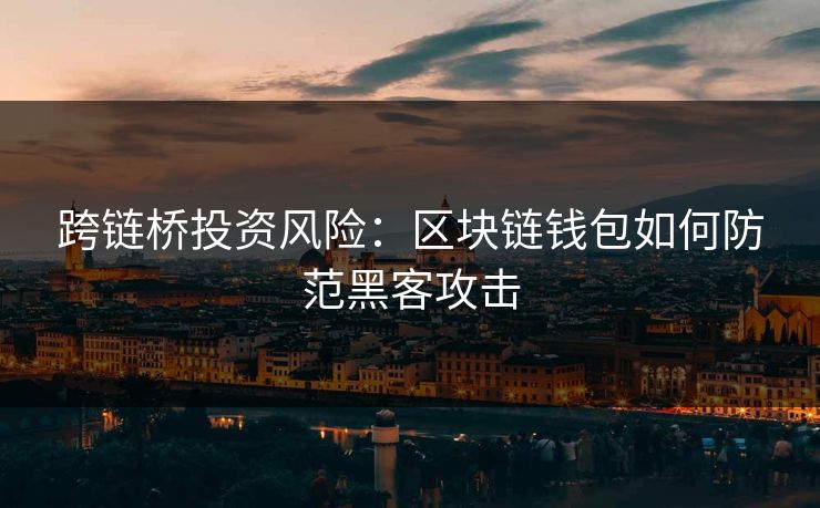 跨链桥投资风险：区块链钱包如何防范黑客攻击