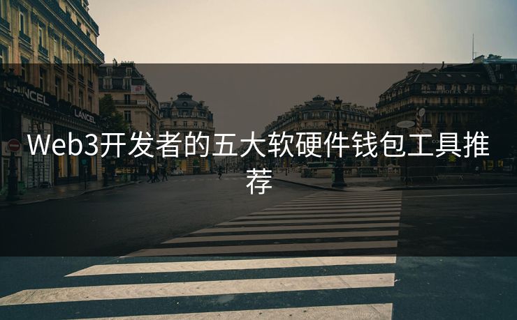 Web3开发者的五大软硬件钱包工具推荐