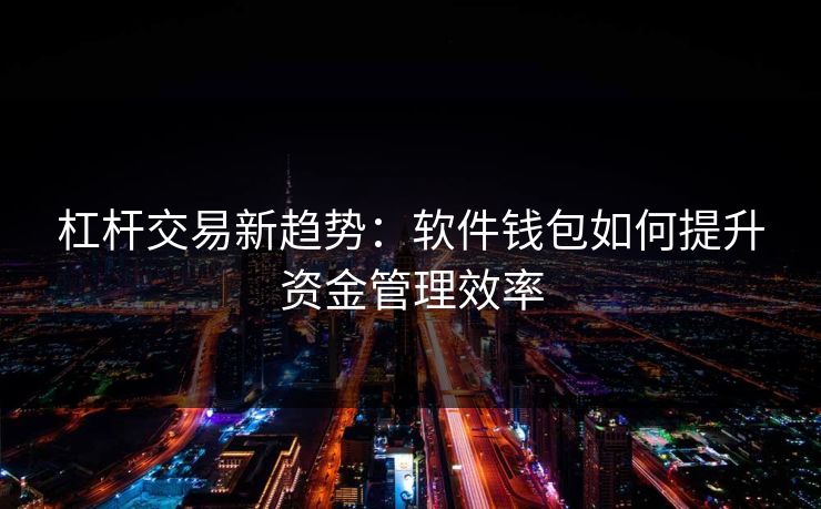 杠杆交易新趋势：软件钱包如何提升资金管理效率