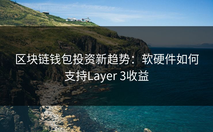 区块链钱包投资新趋势：软硬件如何支持Layer 3收益