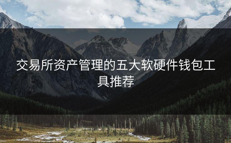 交易所资产管理的五大软硬件钱包工具推荐
